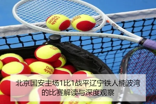 北京国安主场1比1战平辽宁铁人楠波湾的比赛解读与深度观察