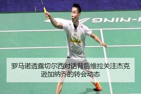 罗马诺透露切尔西对话背后维拉关注杰克逊加纳乔的转会动态